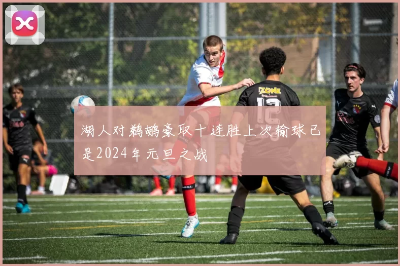 湖人对鹈鹕豪取十连胜上次输球已是2024年元旦之战