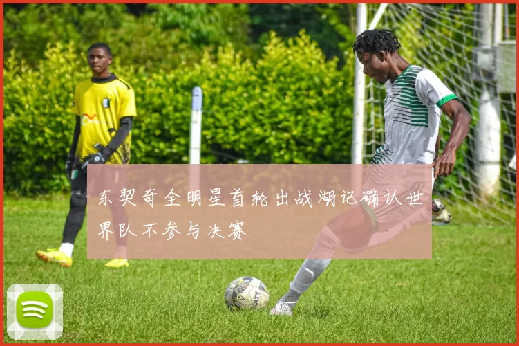 东契奇全明星首轮出战湖记确认世界队不参与决赛