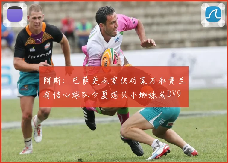阿斯：巴萨更衣室仍对莱万和费兰有信心球队今夏想买小蜘蛛或DV9