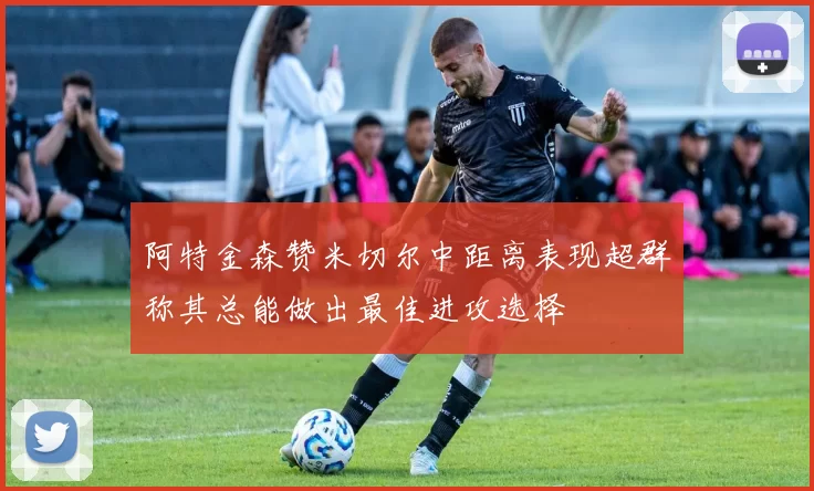 阿特金森赞米切尔中距离表现超群称其总能做出最佳进攻选择