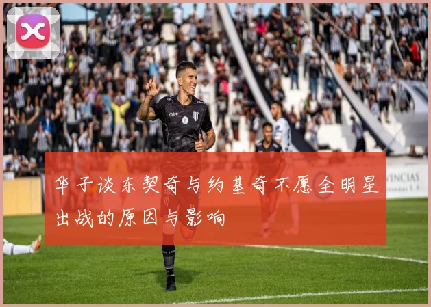 华子谈东契奇与约基奇不愿全明星出战的原因与影响