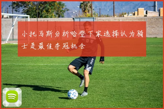 小托马斯分析哈登下家选择认为骑士是最佳夺冠机会