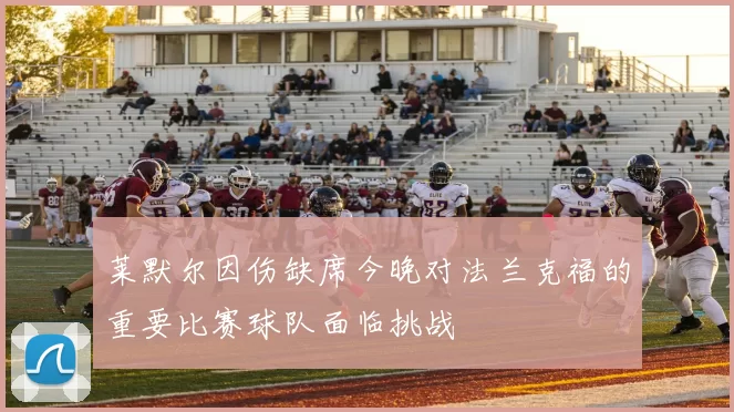 莱默尔因伤缺席今晚对法兰克福的重要比赛球队面临挑战
