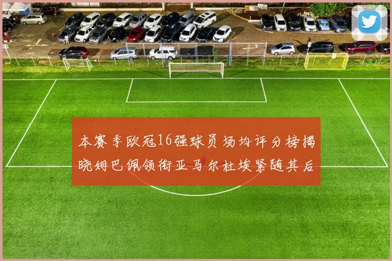 本赛季欧冠16强球员场均评分榜揭晓姆巴佩领衔亚马尔杜埃紧随其后
