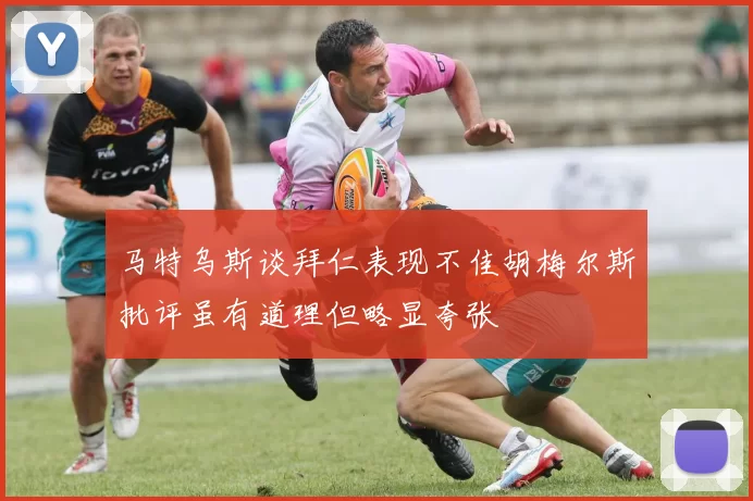 马特乌斯谈拜仁表现不佳胡梅尔斯批评虽有道理但略显夸张