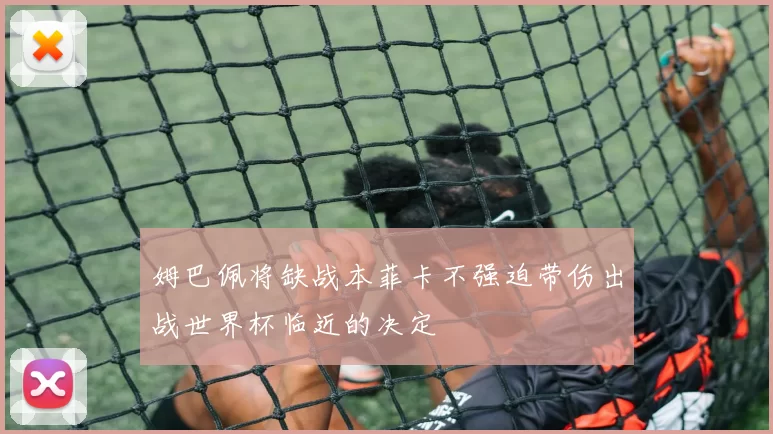 姆巴佩将缺战本菲卡不强迫带伤出战世界杯临近的决定